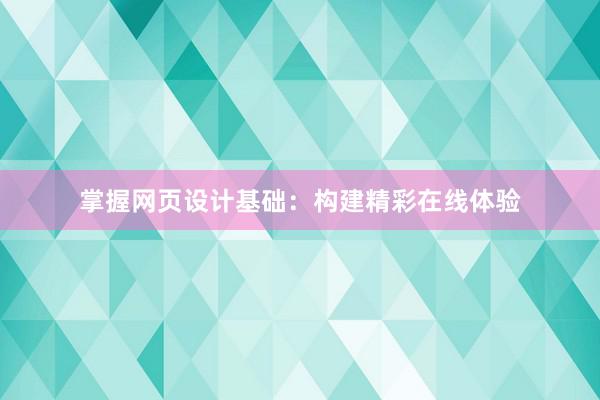 掌握网页设计基础：构建精彩在线体验